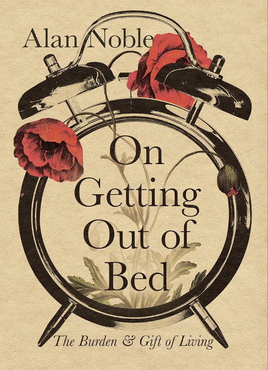 On Getting out of Bed: The Burden & Gift of Living
