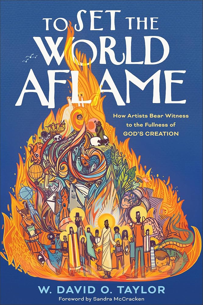 To Set the World Aflame: How Artists Bear Witness to the Fullness of God’s Creation (A Vision for the Vocation of Artists in Service of the Common Good) cover image